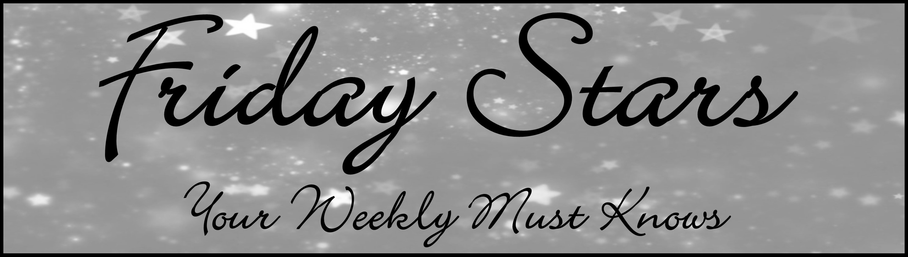 FRIDAY STARS – Your Weekly Must Knows 08/13/15
