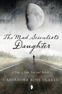 BOOK REVIEW – The Mad Scientist’s Daughter by Cassandra Rose Clarke